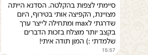 סיימתי לצפות בהקלטה. הסדנא הייתה מצוינת, הקפיצה אותי בטירוף, היום שדרגתי לmax ומתחילה לייצר ערך בקצב יותר מוצלח בזכות הדברים שלמדתי :) המון תודה איתי!
